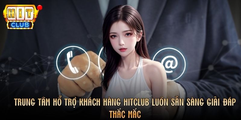 Trung tâm hỗ trợ khách hàng Hitclub luôn sẵn sàng giải đáp thắc mắc